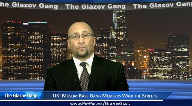 Glazov: UK – Muslim Rape Gang Members Walk the Streets