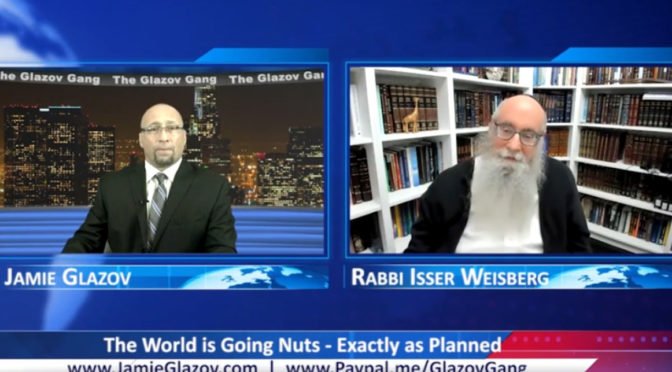 Rabbi Isser Weisberg Video: The World is Going Nuts – Exactly as Planned