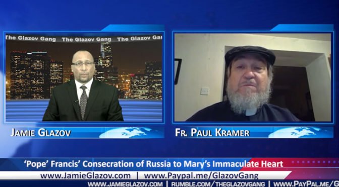 Fr. Paul Kramer Video: ‘Pope’ Francis’ Consecration of Russia to Mary’s Immaculate Heart