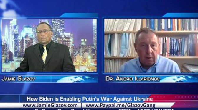Glazov Gang: Andrei Illarionov on ‘How Biden is Enabling Putin’s War Against Ukraine’